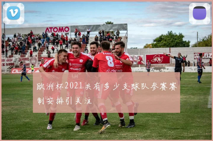 欧洲杯2021共有多少支球队参赛赛制安排引关注