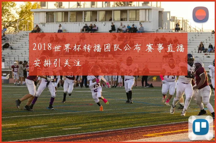 2018世界杯转播团队公布 赛事直播安排引关注