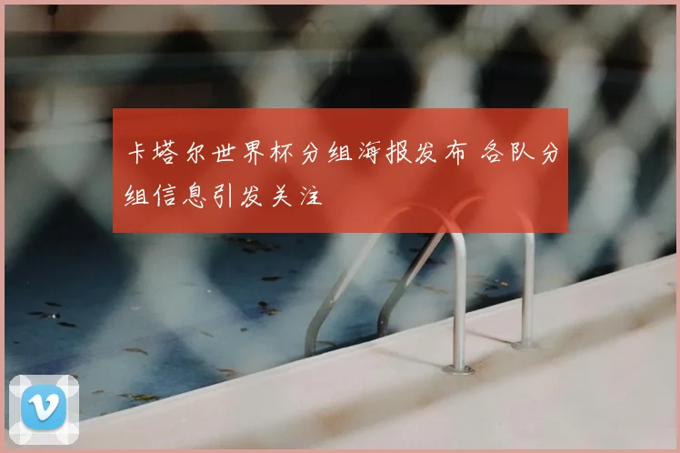 卡塔尔世界杯分组海报发布 各队分组信息引发关注