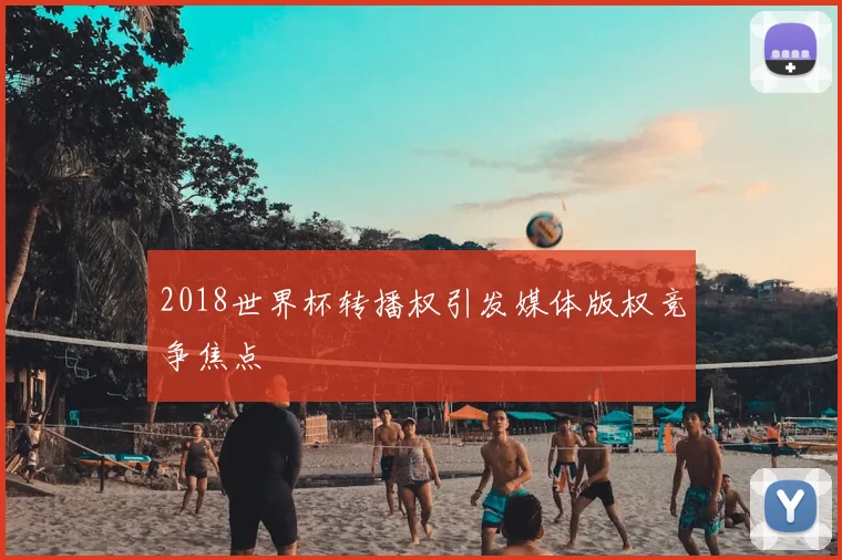 2018世界杯转播权引发媒体版权竞争焦点