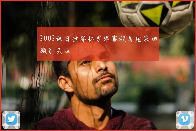 2002韩日世界杯季军赛程与结果回顾引关注